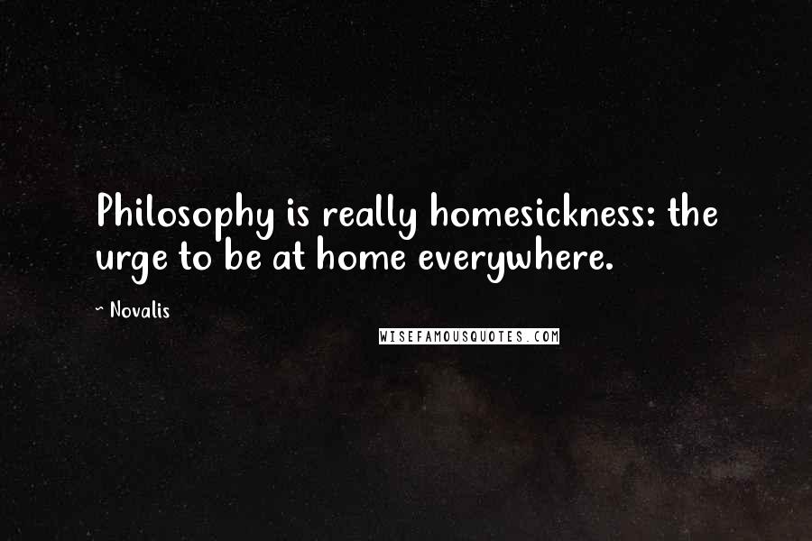 Novalis Quotes: Philosophy is really homesickness: the urge to be at home everywhere.