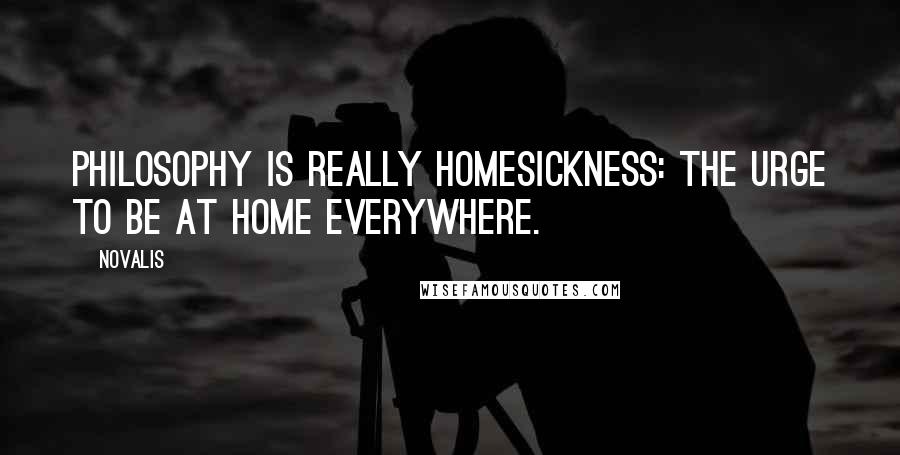 Novalis Quotes: Philosophy is really homesickness: the urge to be at home everywhere.