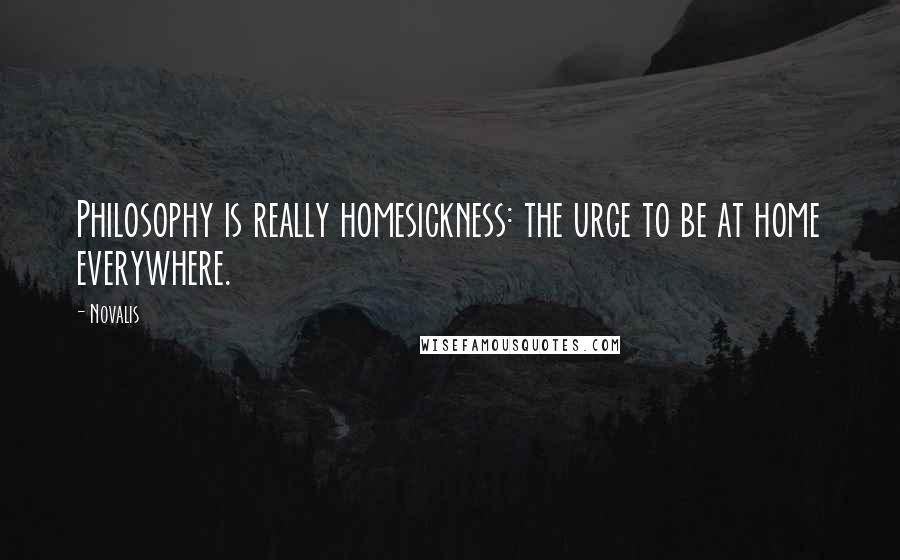 Novalis Quotes: Philosophy is really homesickness: the urge to be at home everywhere.