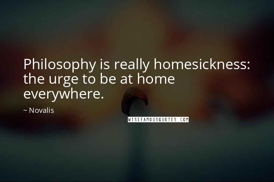 Novalis Quotes: Philosophy is really homesickness: the urge to be at home everywhere.