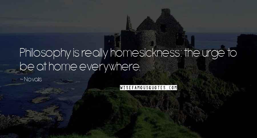 Novalis Quotes: Philosophy is really homesickness: the urge to be at home everywhere.