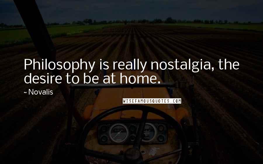 Novalis Quotes: Philosophy is really nostalgia, the desire to be at home.