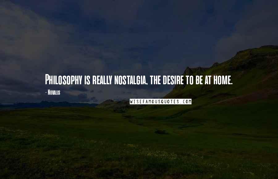 Novalis Quotes: Philosophy is really nostalgia, the desire to be at home.