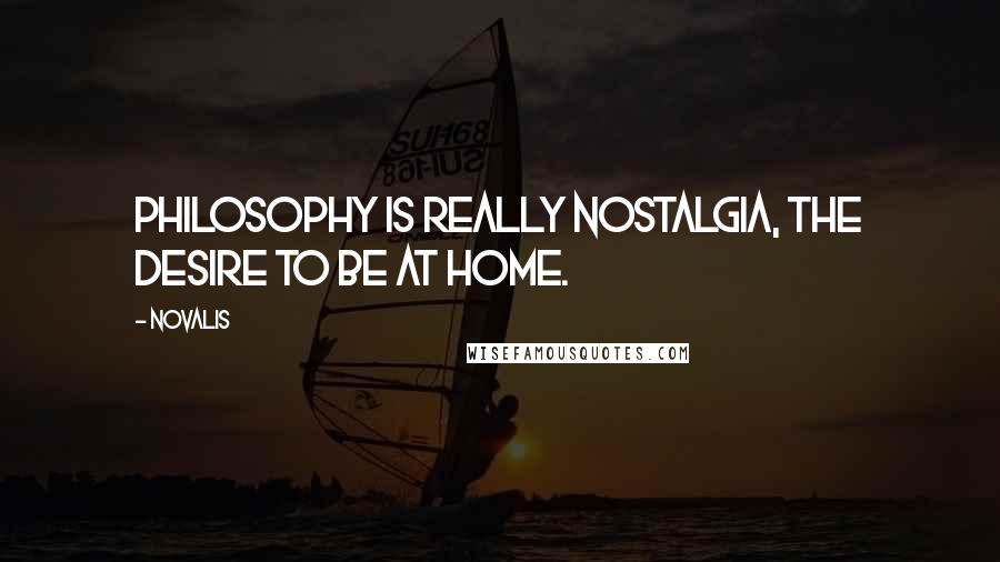 Novalis Quotes: Philosophy is really nostalgia, the desire to be at home.