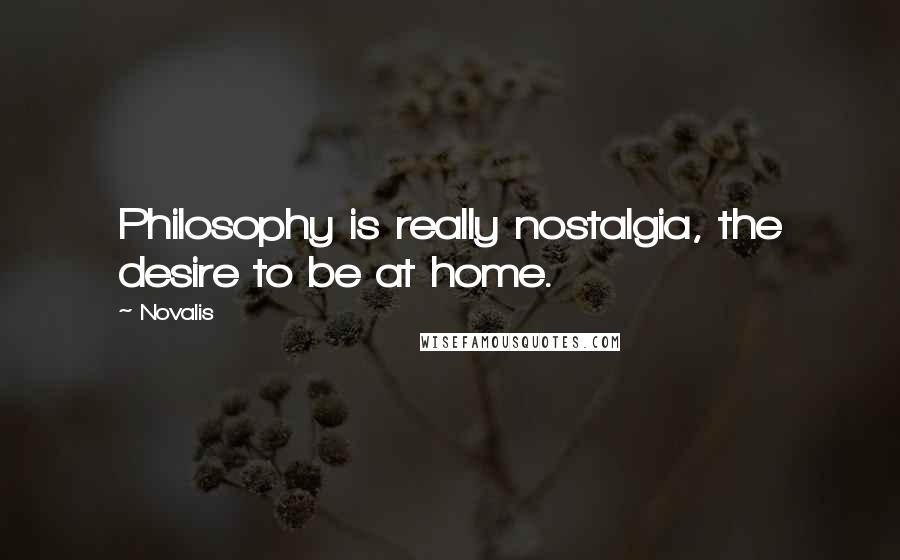 Novalis Quotes: Philosophy is really nostalgia, the desire to be at home.