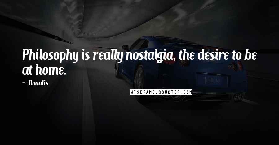 Novalis Quotes: Philosophy is really nostalgia, the desire to be at home.