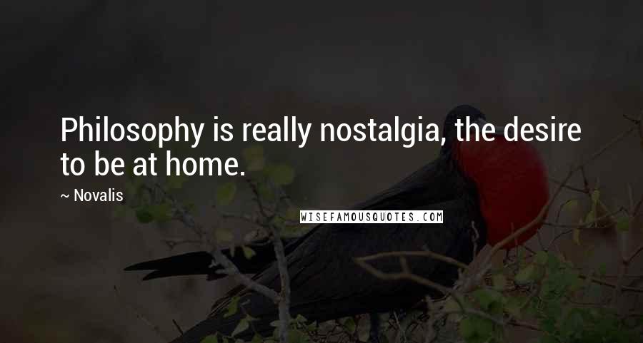 Novalis Quotes: Philosophy is really nostalgia, the desire to be at home.