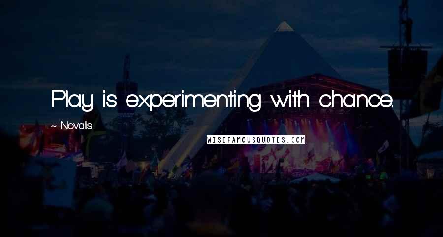 Novalis Quotes: Play is experimenting with chance.