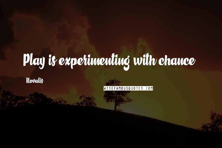 Novalis Quotes: Play is experimenting with chance.