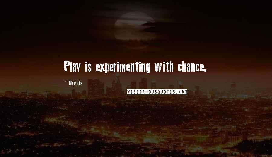 Novalis Quotes: Play is experimenting with chance.