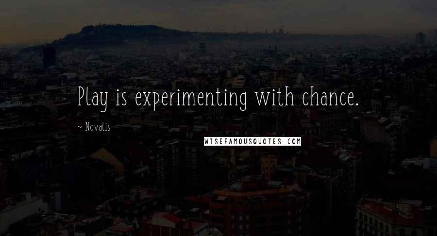 Novalis Quotes: Play is experimenting with chance.