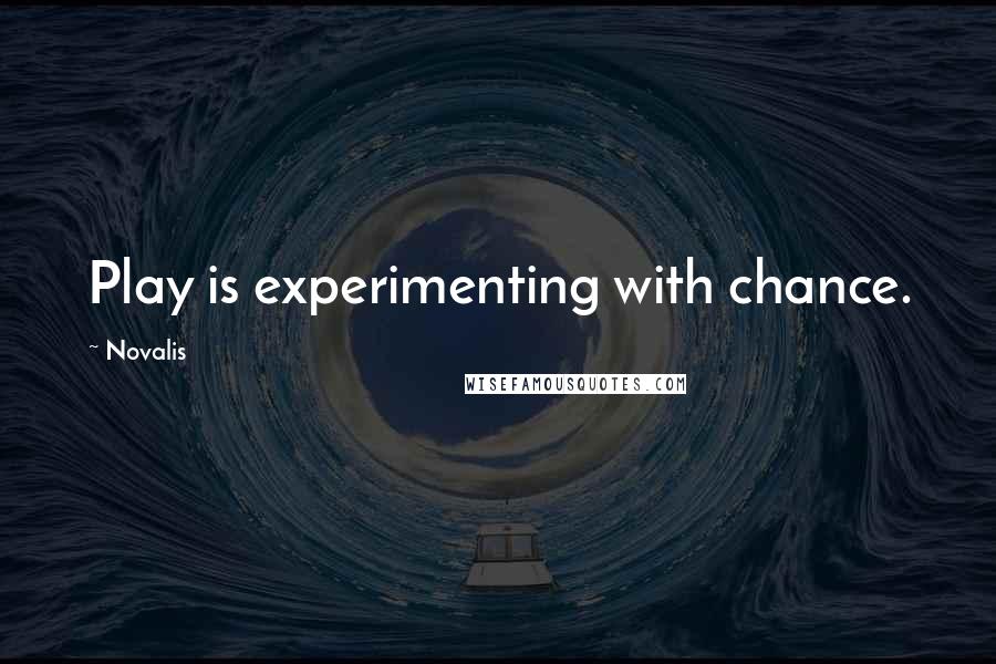 Novalis Quotes: Play is experimenting with chance.