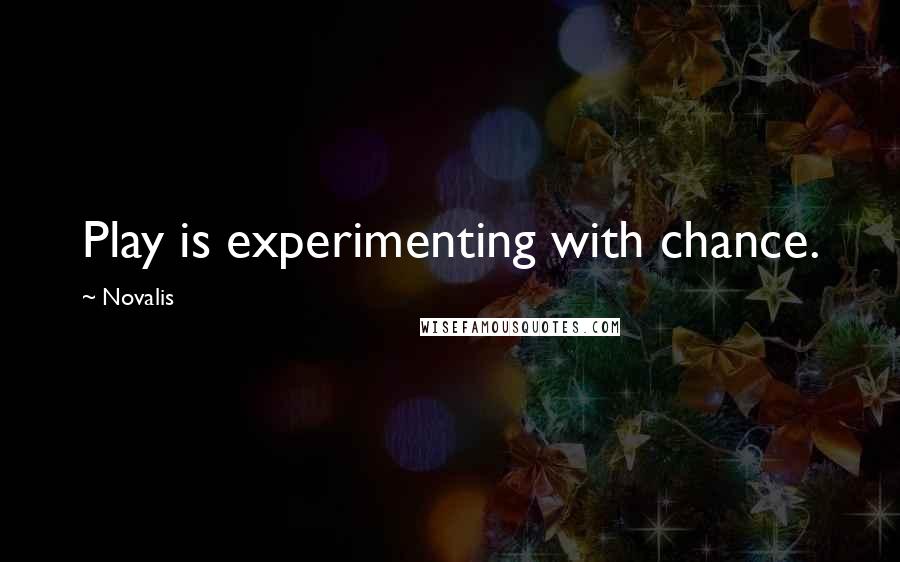 Novalis Quotes: Play is experimenting with chance.