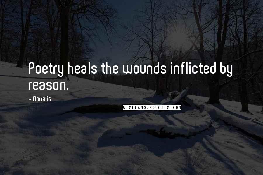 Novalis Quotes: Poetry heals the wounds inflicted by reason.