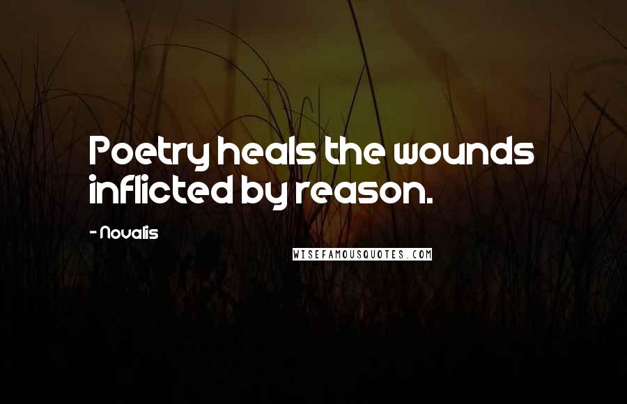 Novalis Quotes: Poetry heals the wounds inflicted by reason.