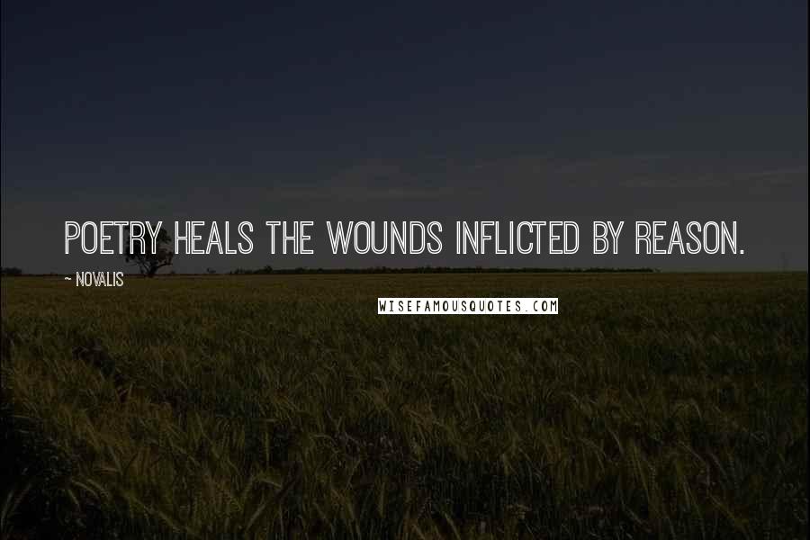 Novalis Quotes: Poetry heals the wounds inflicted by reason.