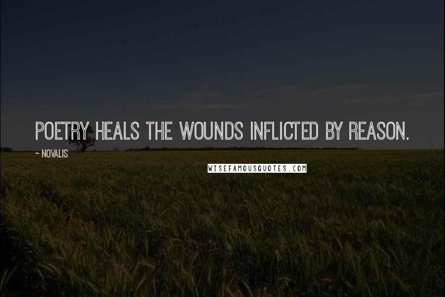 Novalis Quotes: Poetry heals the wounds inflicted by reason.