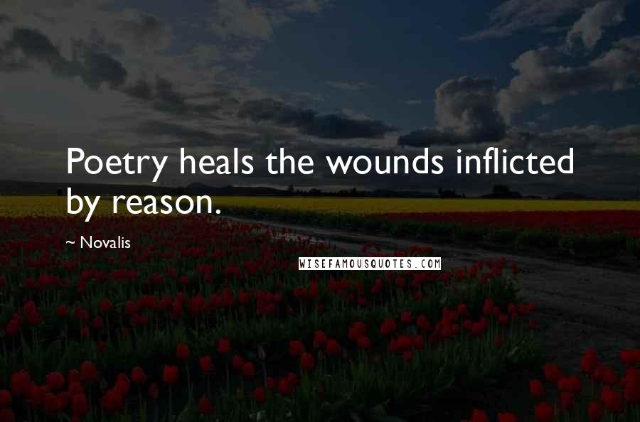 Novalis Quotes: Poetry heals the wounds inflicted by reason.