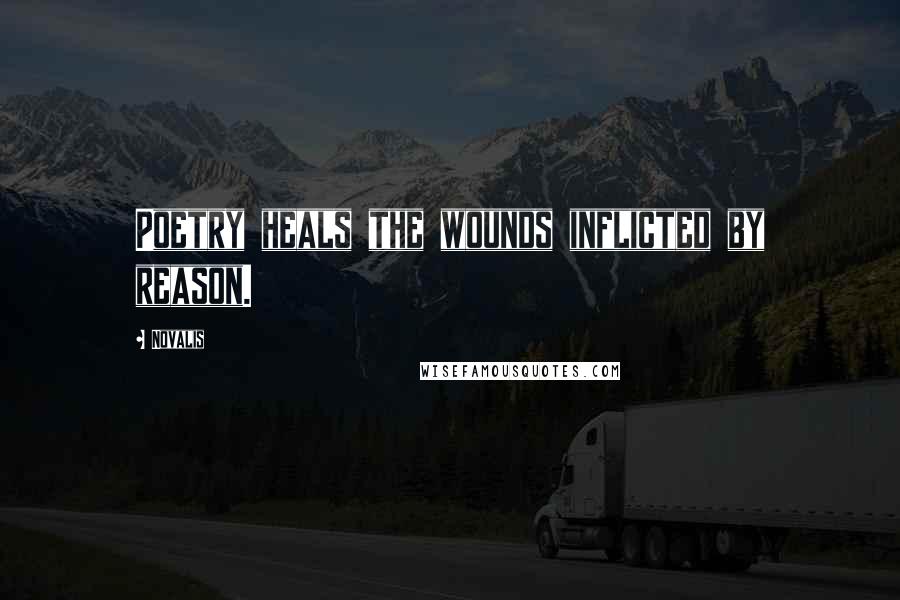 Novalis Quotes: Poetry heals the wounds inflicted by reason.