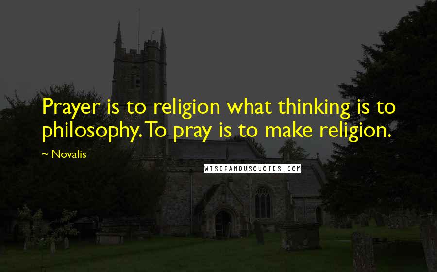 Novalis Quotes: Prayer is to religion what thinking is to philosophy. To pray is to make religion.