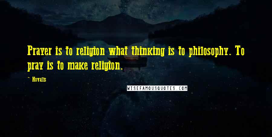 Novalis Quotes: Prayer is to religion what thinking is to philosophy. To pray is to make religion.