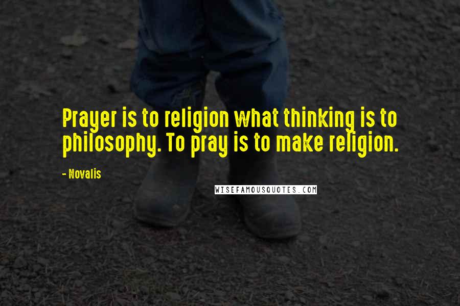 Novalis Quotes: Prayer is to religion what thinking is to philosophy. To pray is to make religion.