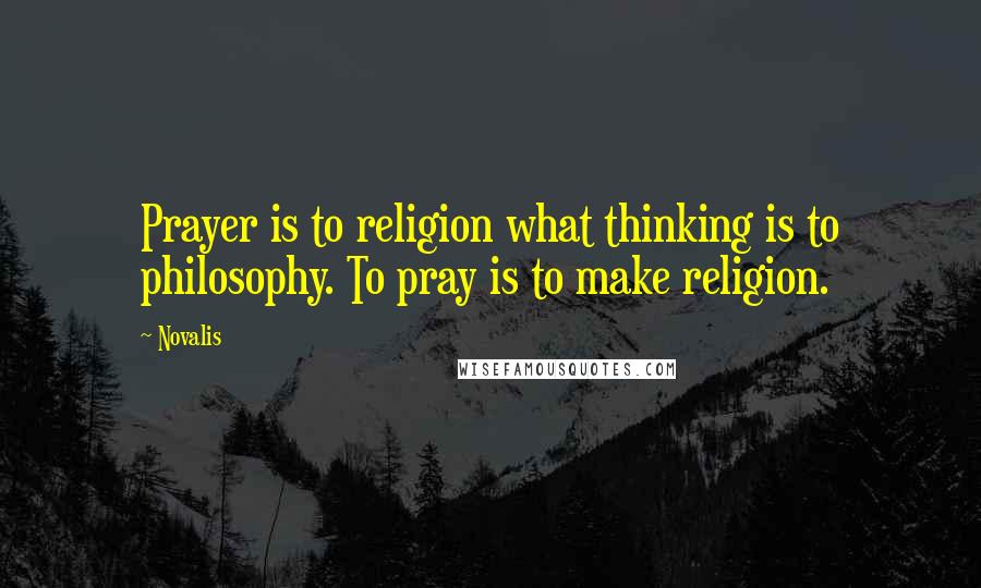 Novalis Quotes: Prayer is to religion what thinking is to philosophy. To pray is to make religion.