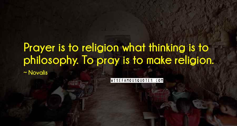 Novalis Quotes: Prayer is to religion what thinking is to philosophy. To pray is to make religion.