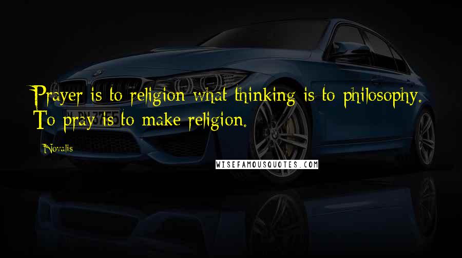 Novalis Quotes: Prayer is to religion what thinking is to philosophy. To pray is to make religion.