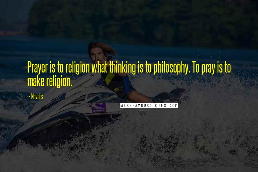 Novalis Quotes: Prayer is to religion what thinking is to philosophy. To pray is to make religion.
