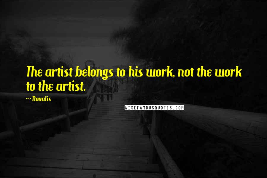 Novalis Quotes: The artist belongs to his work, not the work to the artist.