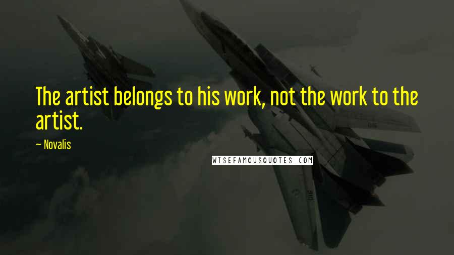 Novalis Quotes: The artist belongs to his work, not the work to the artist.