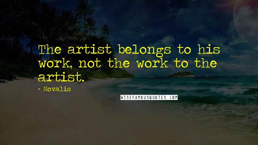 Novalis Quotes: The artist belongs to his work, not the work to the artist.