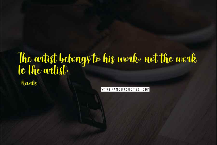 Novalis Quotes: The artist belongs to his work, not the work to the artist.