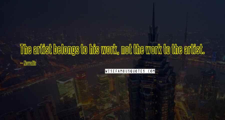 Novalis Quotes: The artist belongs to his work, not the work to the artist.