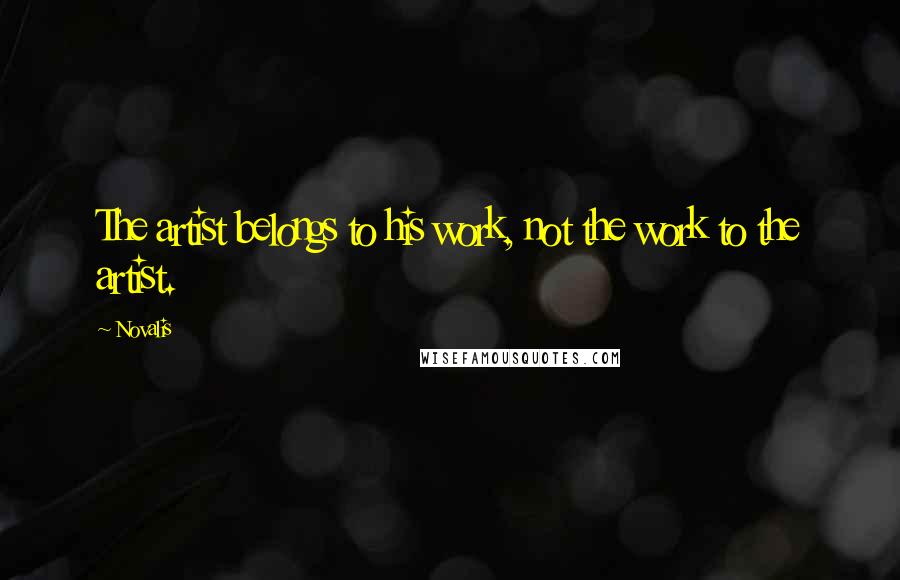 Novalis Quotes: The artist belongs to his work, not the work to the artist.