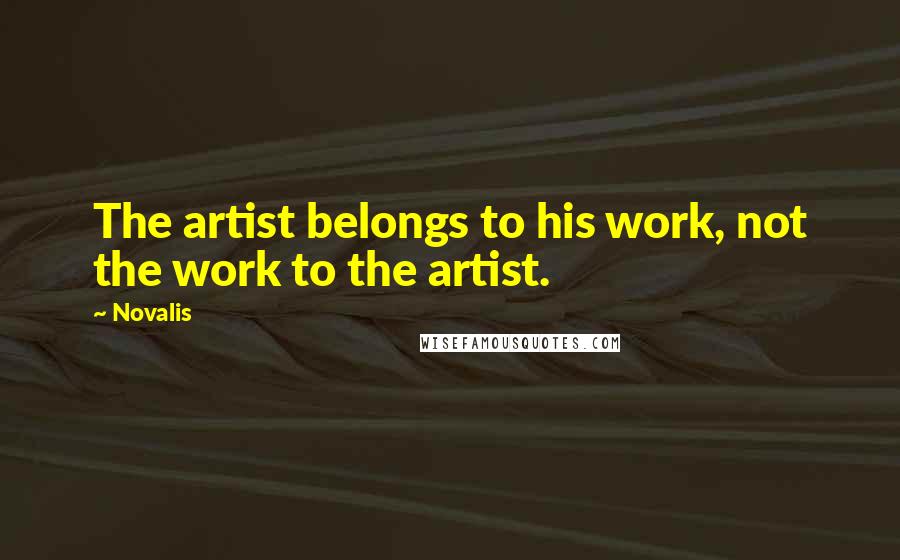 Novalis Quotes: The artist belongs to his work, not the work to the artist.