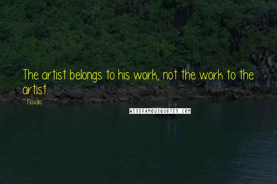Novalis Quotes: The artist belongs to his work, not the work to the artist.