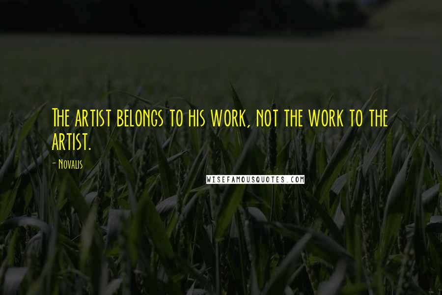 Novalis Quotes: The artist belongs to his work, not the work to the artist.