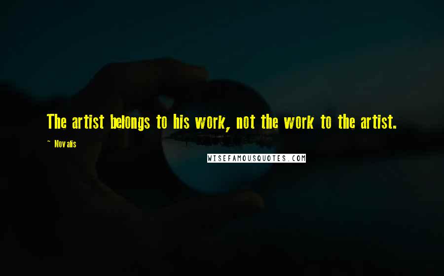 Novalis Quotes: The artist belongs to his work, not the work to the artist.