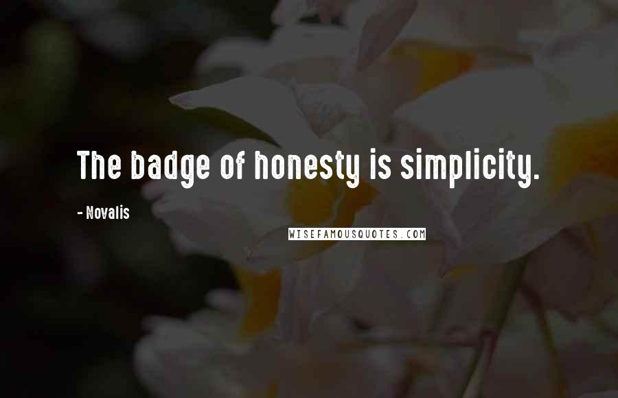 Novalis Quotes: The badge of honesty is simplicity.