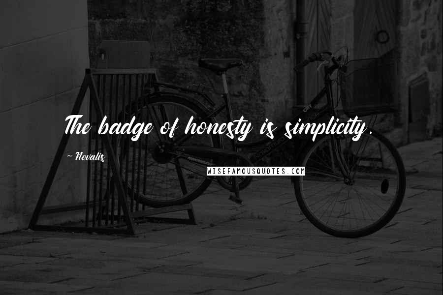 Novalis Quotes: The badge of honesty is simplicity.