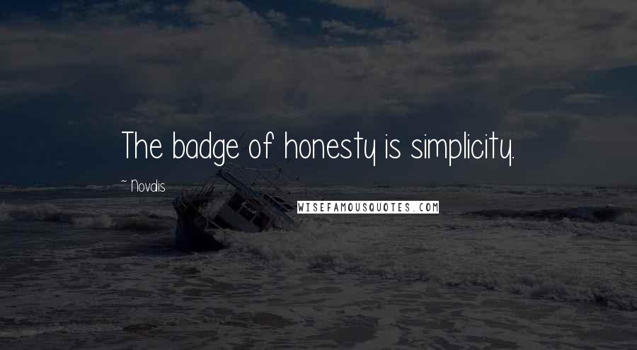 Novalis Quotes: The badge of honesty is simplicity.