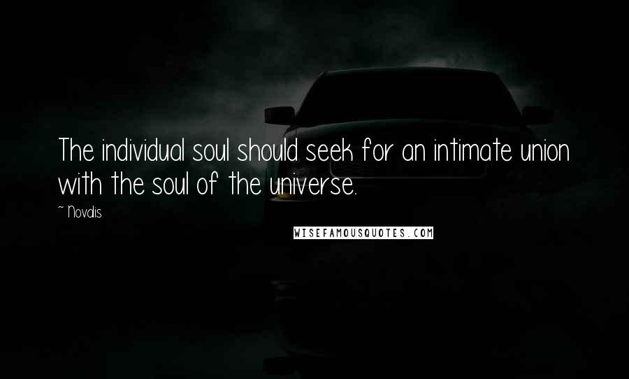 Novalis Quotes: The individual soul should seek for an intimate union with the soul of the universe.