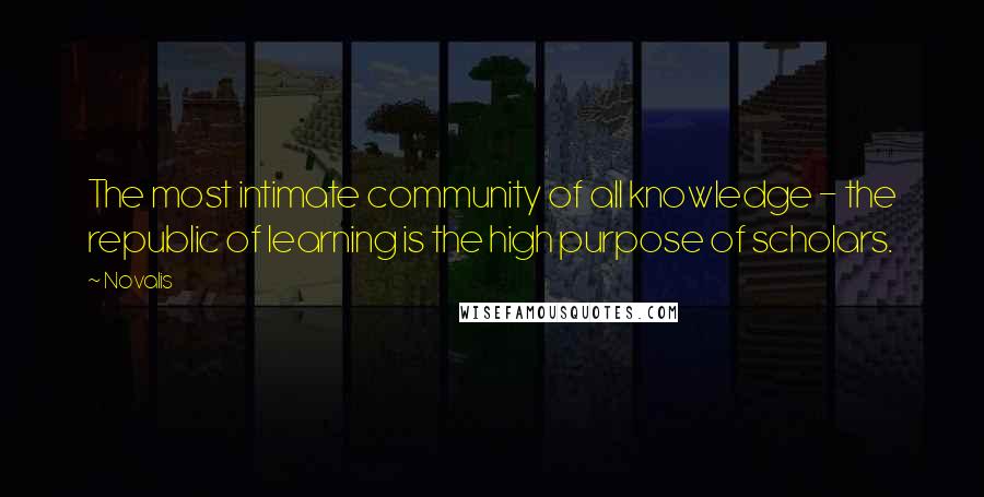 Novalis Quotes: The most intimate community of all knowledge - the republic of learning is the high purpose of scholars.