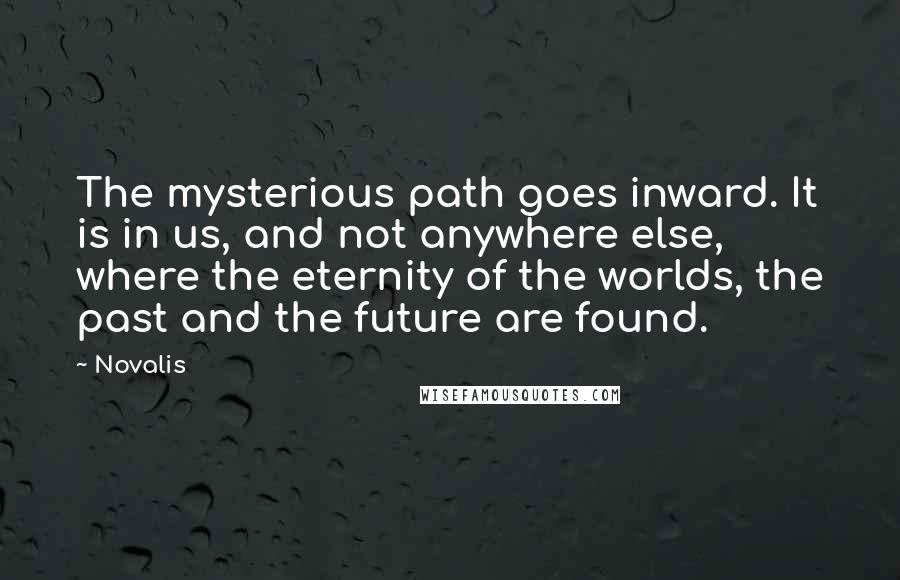 Novalis Quotes: The mysterious path goes inward. It is in us, and not anywhere else, where the eternity of the worlds, the past and the future are found.