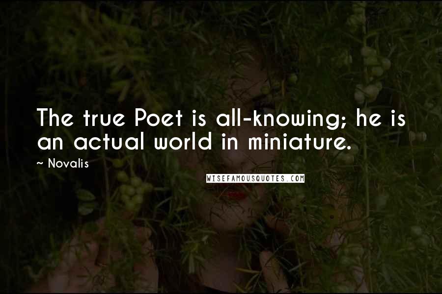 Novalis Quotes: The true Poet is all-knowing; he is an actual world in miniature.