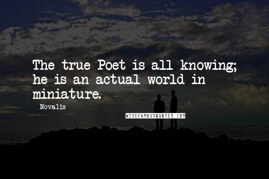 Novalis Quotes: The true Poet is all-knowing; he is an actual world in miniature.