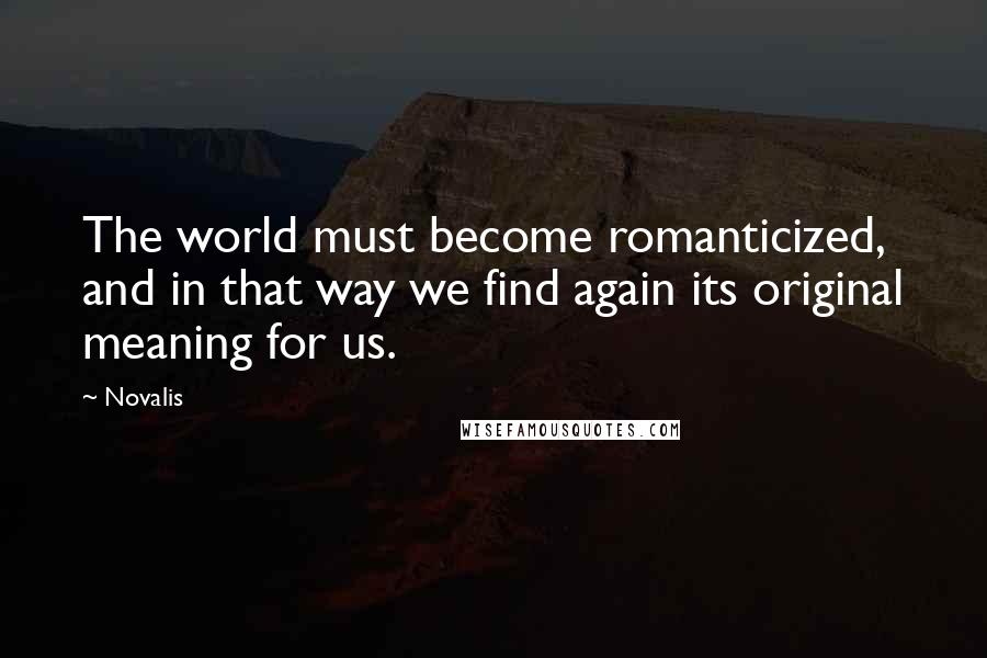 Novalis Quotes: The world must become romanticized, and in that way we find again its original meaning for us.