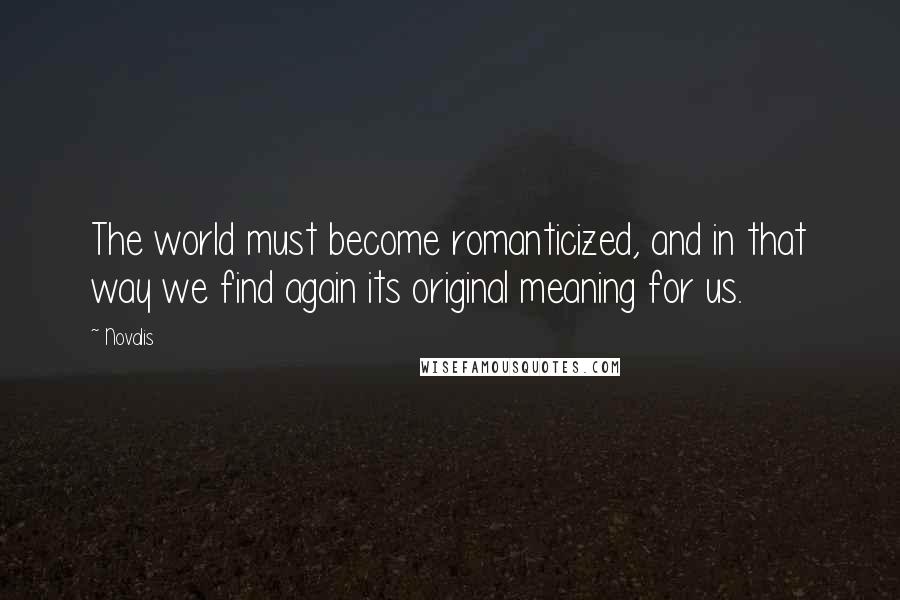 Novalis Quotes: The world must become romanticized, and in that way we find again its original meaning for us.